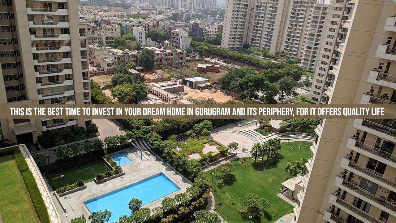 This Is The Best Time To Invest In Your Dream Home In Gurugram And Its Periphery, For It Offers Quality Life
